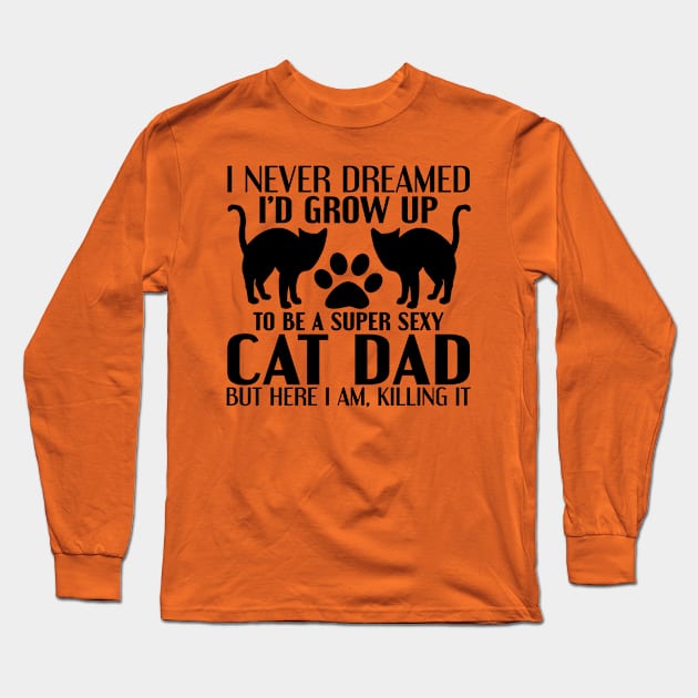 "I Never Dreamed I'd Grow Up To Be A Super Sexy Cat Dad, But Here I Am, Killing It" Long Sleeve T-Shirt by TheFriskyCat